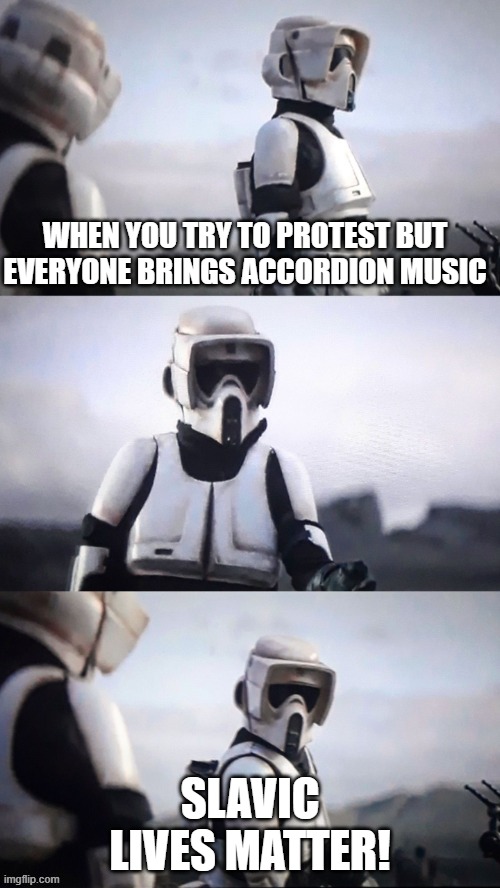 Irony Ironic Storm Trooper conversation Star Wars JPP | WHEN YOU TRY TO PROTEST BUT EVERYONE BRINGS ACCORDION MUSIC; SLAVIC LIVES MATTER! | image tagged in irony ironic storm trooper conversation star wars jpp,slavic lives matter,black lives matter | made w/ Imgflip meme maker