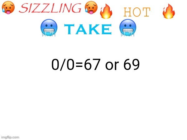 @ModBot analyze this image | 0/0=67 or 69 | image tagged in sizzling hot take | made w/ Imgflip meme maker