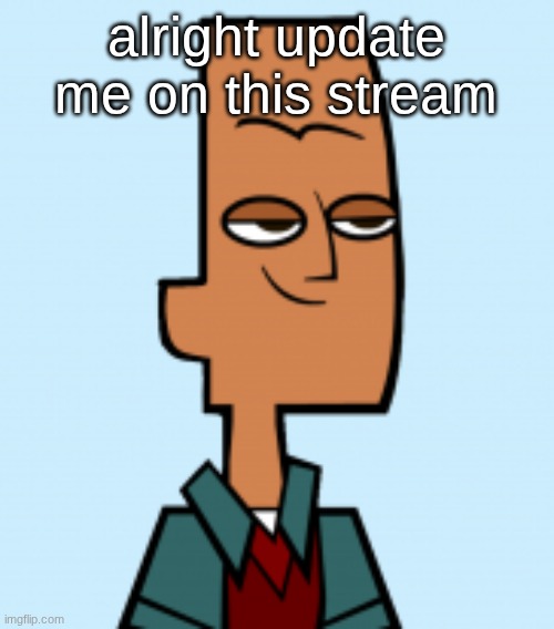 noah | alright update me on this stream | image tagged in noah | made w/ Imgflip meme maker