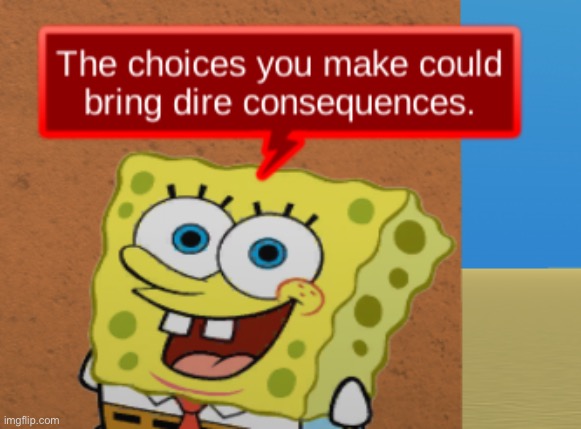 image tagged in the choices you make could bring dire consequences | made w/ Imgflip meme maker