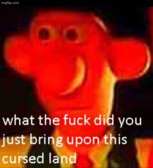 What the f**k did you just bring upon this cursed land | image tagged in what the f k did you just bring upon this cursed land | made w/ Imgflip meme maker