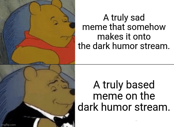 All your based are belong to us. | A truly sad meme that somehow makes it onto the dark humor stream. A truly based meme on the dark humor stream. | image tagged in memes,tuxedo winnie the pooh,based,sad | made w/ Imgflip meme maker