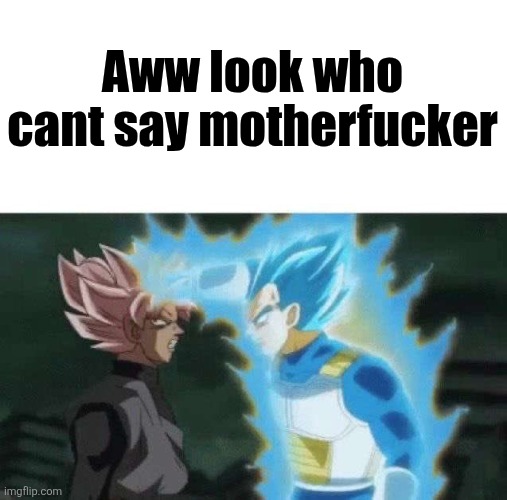 Aww look who can’t say | Aww look who cant say motherfucker | image tagged in aww look who can t say | made w/ Imgflip meme maker