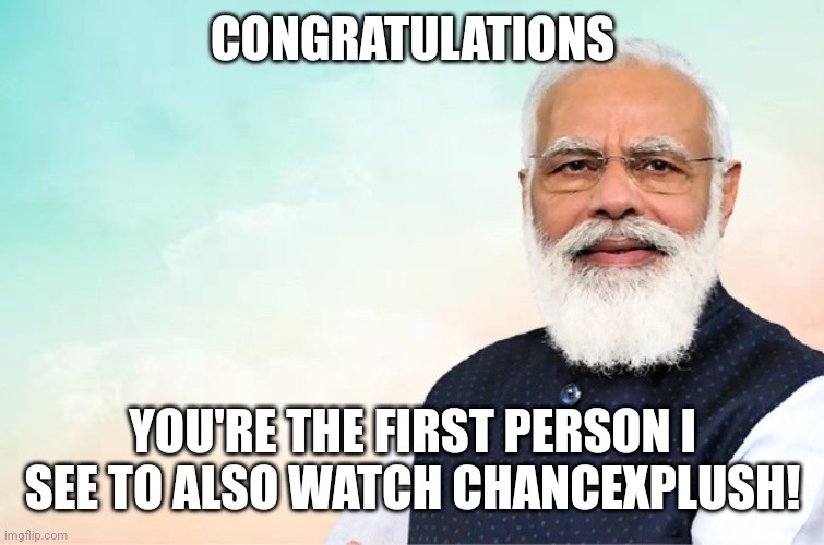 modi congratulations meme | CONGRATULATIONS YOU'RE THE FIRST PERSON I SEE TO ALSO WATCH CHANCEXPLUSH! | image tagged in modi congratulations meme | made w/ Imgflip meme maker