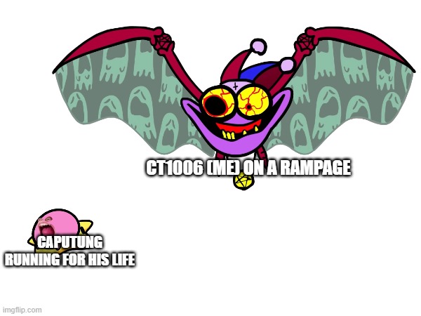 Don't ask | CT1006 (ME) ON A RAMPAGE; CAPUTUNG RUNNING FOR HIS LIFE | image tagged in ban 67,fun | made w/ Imgflip meme maker