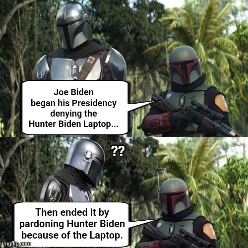 Zero Lies detected... | Joe Biden began his Presidency denying the Hunter Biden Laptop... ?? Then ended it by pardoning Hunter Biden because of the Laptop. | image tagged in mandalorian boba fett said weird thing,joe biden,hunter biden,laptop | made w/ Imgflip meme maker