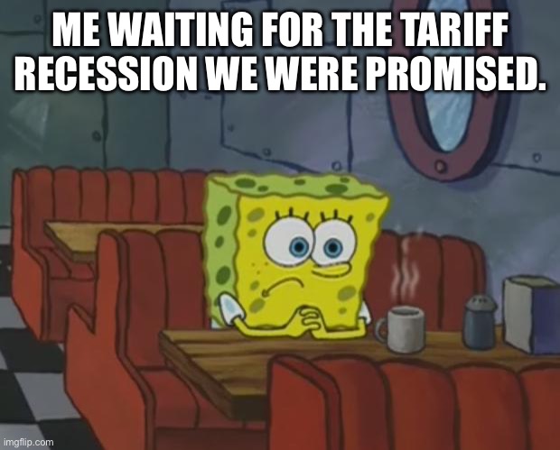 Spongebob Waiting | ME WAITING FOR THE TARIFF RECESSION WE WERE PROMISED. | image tagged in spongebob waiting | made w/ Imgflip meme maker