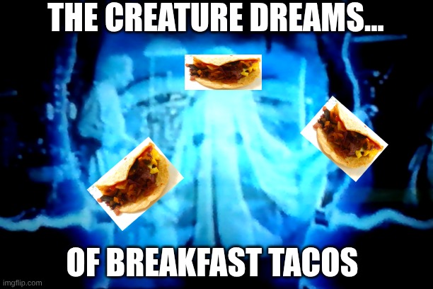 The creature dreams | THE CREATURE DREAMS... OF BREAKFAST TACOS | made w/ Imgflip meme maker
