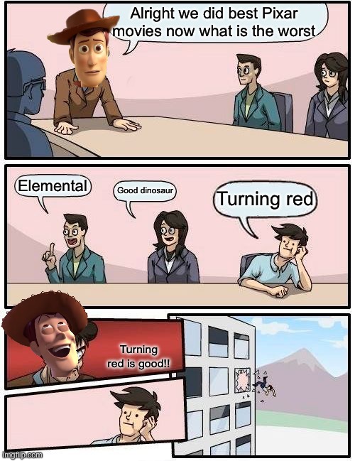 Boardroom Meeting Suggestion Meme | Alright we did best Pixar movies now what is the worst; Elemental; Good dinosaur; Turning red; Turning red is good!! | image tagged in memes,boardroom meeting suggestion | made w/ Imgflip meme maker