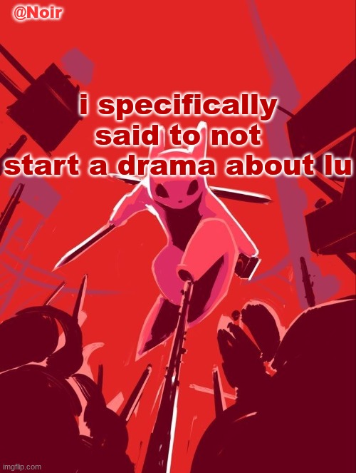 Noir temp | i specifically said to not start a drama about lu | image tagged in noir temp | made w/ Imgflip meme maker