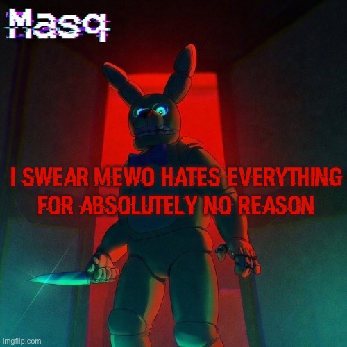 i’m probably wrong | i swear mewo hates everything for absolutely no reason | image tagged in masq s spring bonnie temp | made w/ Imgflip meme maker