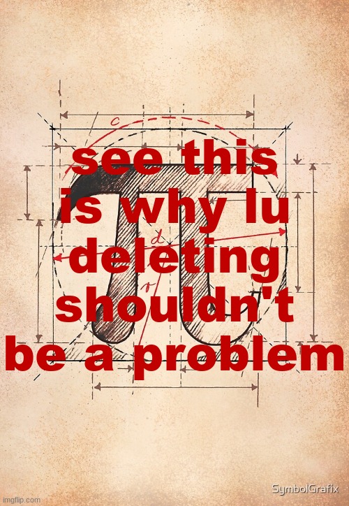 i swear we don't need a drama over this | see this is why lu deleting shouldn't be a problem | image tagged in pi | made w/ Imgflip meme maker