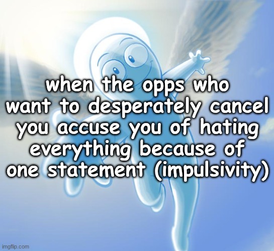 angel | when the opps who want to desperately cancel you accuse you of hating everything because of one statement (impulsivity) | image tagged in angel | made w/ Imgflip meme maker
