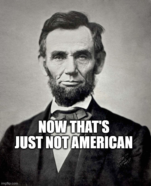 Abraham Lincoln | NOW THAT'S JUST NOT AMERICAN | image tagged in abraham lincoln | made w/ Imgflip meme maker