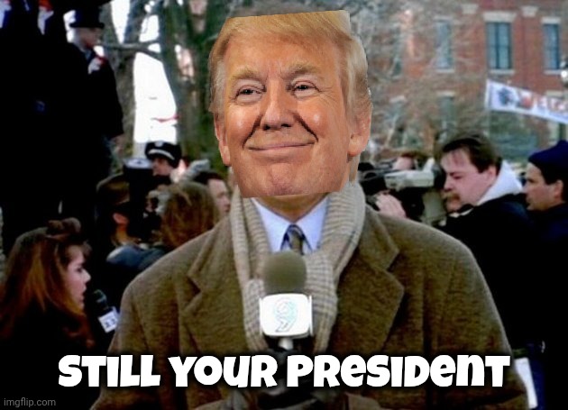 bill murray groundhog day | Still your President | image tagged in bill murray groundhog day | made w/ Imgflip meme maker