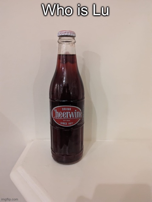 Cheerwine | Who is Lu | image tagged in cheerwine | made w/ Imgflip meme maker