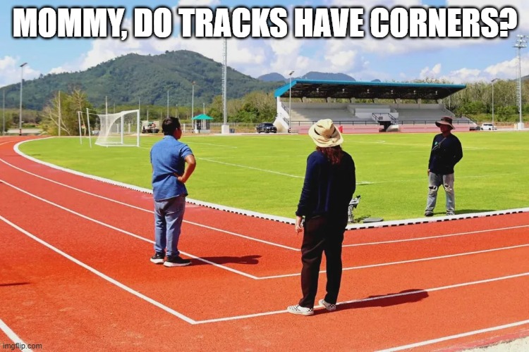 Track FAIL | MOMMY, DO TRACKS HAVE CORNERS? | image tagged in you had one job | made w/ Imgflip meme maker