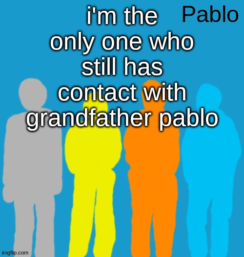 Pabloeezer | i'm the only one who still has contact with grandfather pablo | image tagged in pabloeezer | made w/ Imgflip meme maker