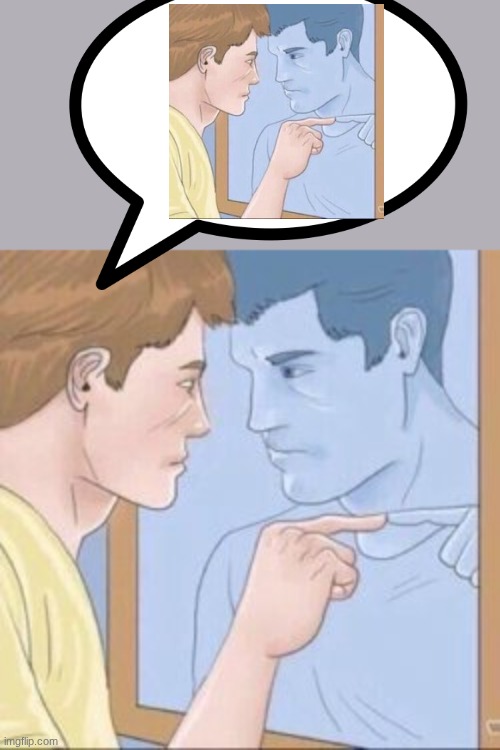 Man pointing at mirror | image tagged in man pointing at mirror | made w/ Imgflip meme maker