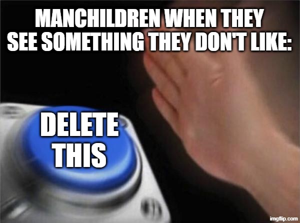 Blank Nut Button Meme | MANCHILDREN WHEN THEY SEE SOMETHING THEY DON'T LIKE:; DELETE THIS | image tagged in memes,blank nut button | made w/ Imgflip meme maker
