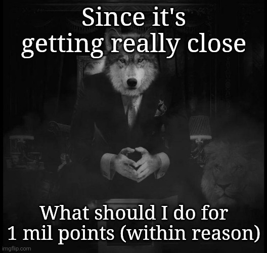 Wolf on a chair | Since it's getting really close; What should I do for 1 mil points (within reason) | image tagged in wolf on a chair | made w/ Imgflip meme maker