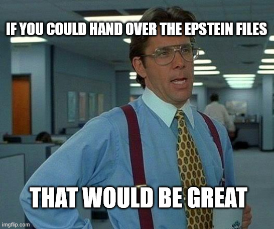 BTW STILL WAITING, I HAVEN'T FORGOTTEN | IF YOU COULD HAND OVER THE EPSTEIN FILES; THAT WOULD BE GREAT | image tagged in that would be great,trump,maga | made w/ Imgflip meme maker