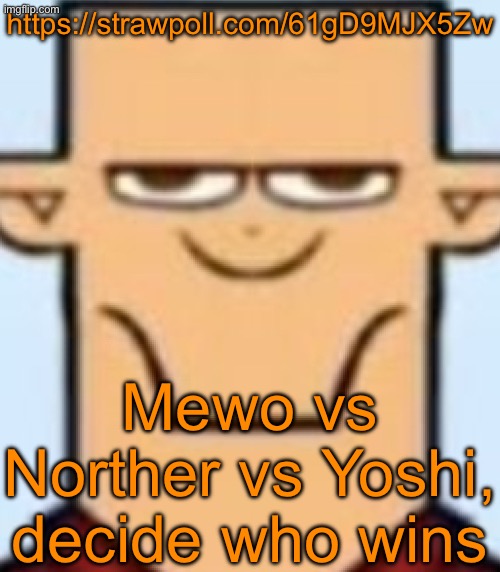 Sped Tyler | https://strawpoll.com/61gD9MJX5Zw; Mewo vs Norther vs Yoshi, decide who wins | image tagged in sped tyler | made w/ Imgflip meme maker