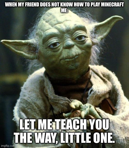 Star Wars Yoda | WHEN MY FRIEND DOES NOT KNOW HOW TO PLAY MINECRAFT
ME:; LET ME TEACH YOU THE WAY, LITTLE ONE. | image tagged in memes,star wars yoda | made w/ Imgflip meme maker