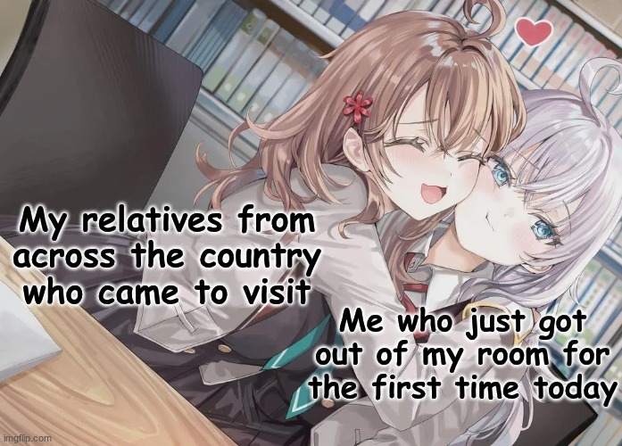 My relatives from across the country who came to visit; Me who just got out of my room for the first time today | image tagged in alya sometimes hides her feelings in russian,alya,masha | made w/ Imgflip meme maker