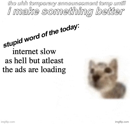 the uhh stupid car announcement temp (temporary) | internet slow as hell but atleast the ads are loading | image tagged in the uhh stupid car announcement temp temporary | made w/ Imgflip meme maker