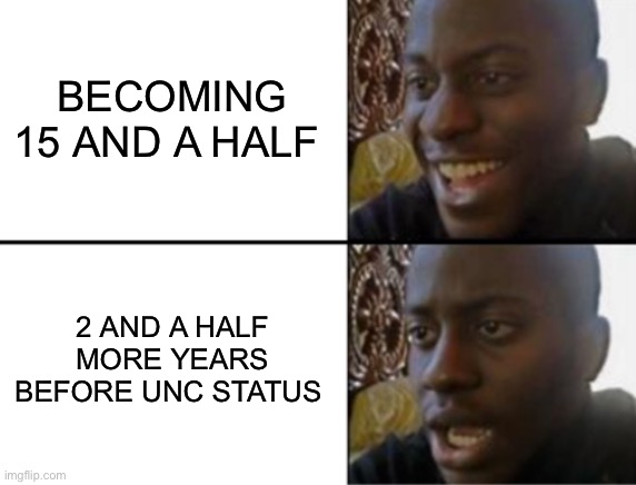 Oh yeah! Oh no... | BECOMING 15 AND A HALF; 2 AND A HALF MORE YEARS BEFORE UNC STATUS | image tagged in oh yeah oh no | made w/ Imgflip meme maker