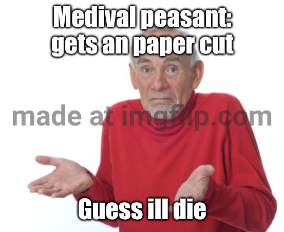 Made at imgflip™ | Medival peasant: gets an paper cut; Guess ill die | image tagged in guess i'll die,x x everywhere | made w/ Imgflip meme maker