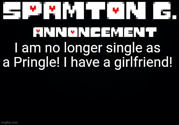 I won't say her name for privacy reasons but I love her sm! | I am no longer single as a Pringle! I have a girlfriend! | image tagged in spamton announcement temp,girlfriend | made w/ Imgflip meme maker