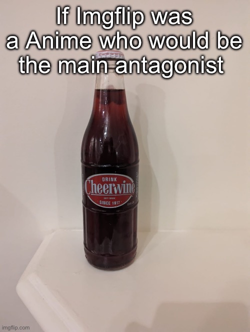 Cheerwine | If Imgflip was a Anime who would be the main antagonist | image tagged in cheerwine | made w/ Imgflip meme maker