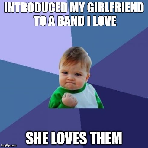 Success Kid Meme | INTRODUCED MY GIRLFRIEND TO A BAND I LOVE SHE LOVES THEM | image tagged in memes,success kid,AdviceAnimals | made w/ Imgflip meme maker