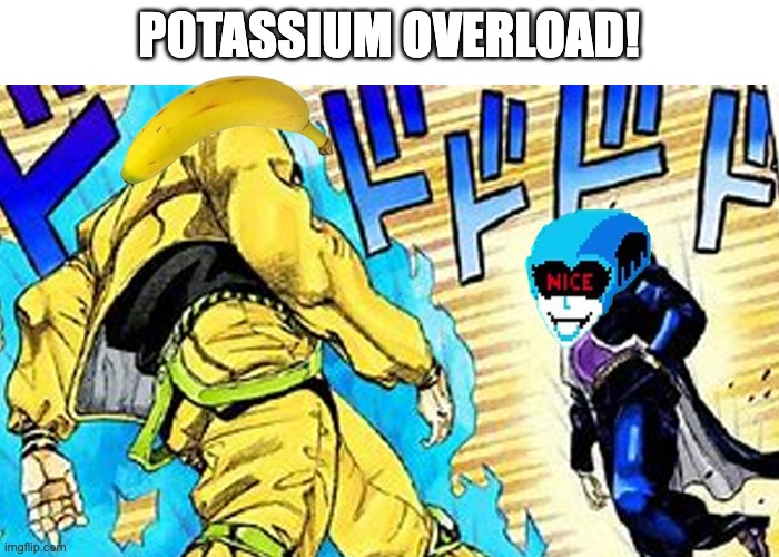 POTASSIUM | POTASSIUM OVERLOAD! | image tagged in potassium | made w/ Imgflip meme maker