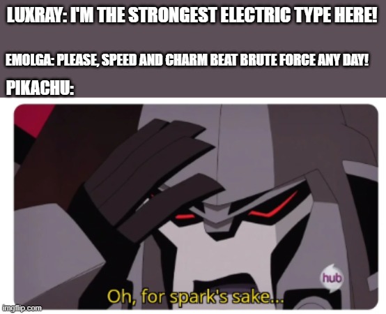 poor Pikachu | LUXRAY: I'M THE STRONGEST ELECTRIC TYPE HERE! EMOLGA: PLEASE, SPEED AND CHARM BEAT BRUTE FORCE ANY DAY! PIKACHU: | image tagged in oh for spark's sake,megatron,superior,inferior,pokemon,electric types | made w/ Imgflip meme maker