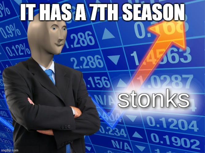 IT HAS A 7TH SEASON | image tagged in stonks | made w/ Imgflip meme maker
