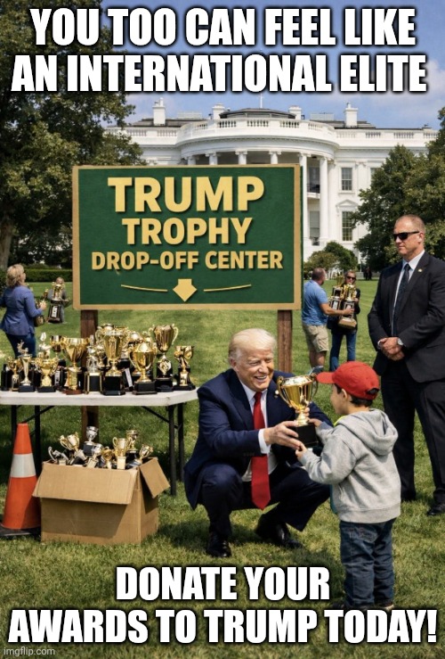 A noble effort | YOU TOO CAN FEEL LIKE AN INTERNATIONAL ELITE; DONATE YOUR AWARDS TO TRUMP TODAY! | image tagged in donald trump award donation,donald trump,nobel prize,money can't buy class,narcissist | made w/ Imgflip meme maker