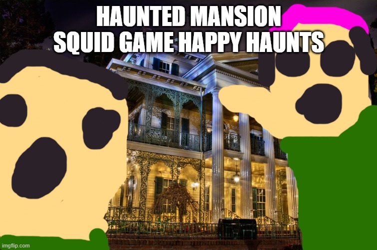 squid game | HAUNTED MANSION SQUID GAME HAPPY HAUNTS | image tagged in haunted mansion - disneyland | made w/ Imgflip meme maker