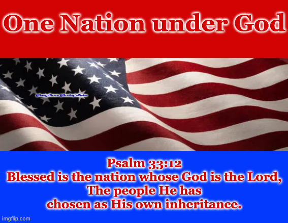 One Nation Under God | One Nation under God; @SongofGrace @OneJoyfulNoise; Psalm 33:12
Blessed is the nation whose God is the Lord,
The people He has chosen as His own inheritance. | made w/ Imgflip meme maker