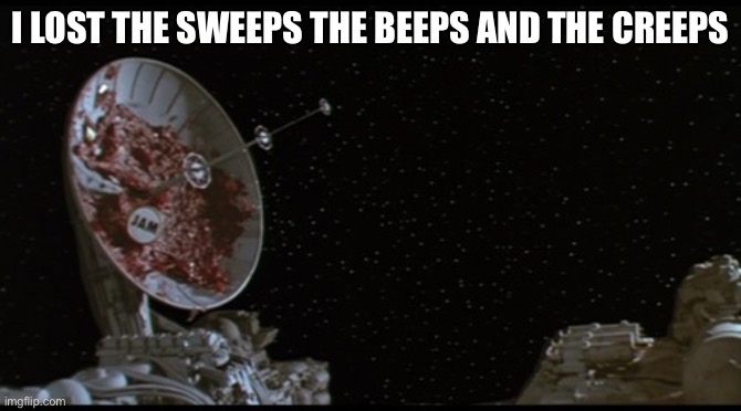 spaceballs jam radar | I LOST THE SWEEPS THE BEEPS AND THE CREEPS | image tagged in spaceballs jam radar | made w/ Imgflip meme maker