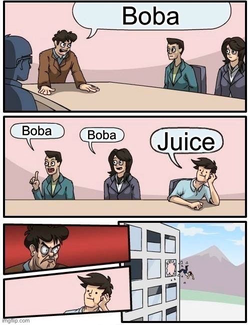 Boardroom Meeting Suggestion Meme | Boba; Boba; Boba; Juice | image tagged in memes,boardroom meeting suggestion | made w/ Imgflip meme maker