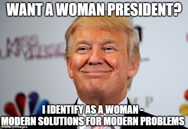 Donald trump approves | WANT A WOMAN PRESIDENT? I IDENTIFY AS A WOMAN - MODERN SOLUTIONS FOR MODERN PROBLEMS | image tagged in donald trump approves | made w/ Imgflip meme maker