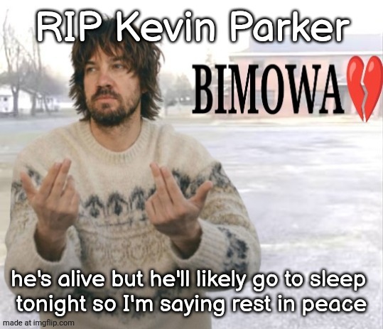 Kevin Parker bimowa | RIP Kevin Parker; he's alive but he'll likely go to sleep 
tonight so I'm saying rest in peace | image tagged in kevin parker bimowa | made w/ Imgflip meme maker