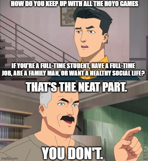 HOW DO YOU KEEP UP WITH ALL THE HOYO GAMES IF YOU'RE A FULL-TIME STUDENT, HAVE A FULL-TIME JOB, ARE A FAMILY MAN, OR WANT A HEALTHY SOCIAL L | image tagged in that's the neat part you don't | made w/ Imgflip meme maker
