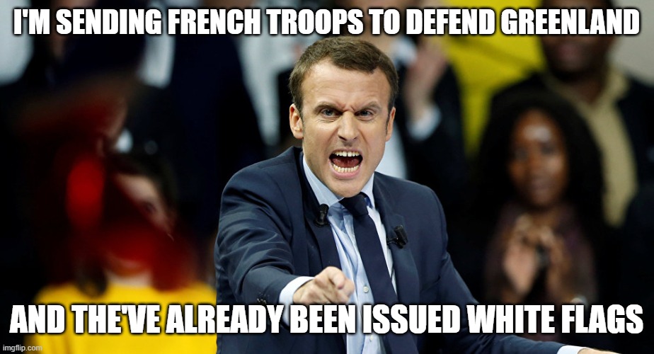 Macron | I'M SENDING FRENCH TROOPS TO DEFEND GREENLAND; AND THE'VE ALREADY BEEN ISSUED WHITE FLAGS | image tagged in macron | made w/ Imgflip meme maker