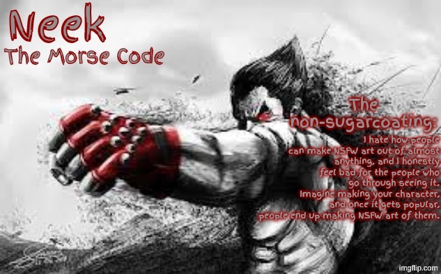 NSFW Art | I hate how people can make NSFW art out of almost anything, and I honestly feel bad for the people who go through seeing it. Imagine making your character, and once it gets popular, people end up making NSFW art of them. | image tagged in cloud_neek's teritary announcement template | made w/ Imgflip meme maker