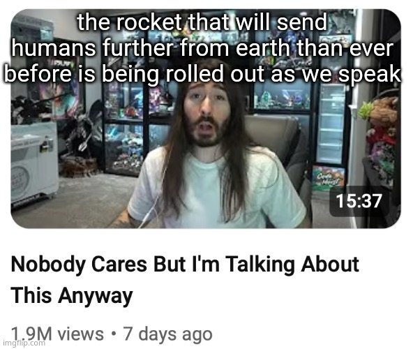 it launches no earlier than feb 6th | the rocket that will send humans further from earth than ever before is being rolled out as we speak | image tagged in nobody cares but i'm talking about this anyway | made w/ Imgflip meme maker