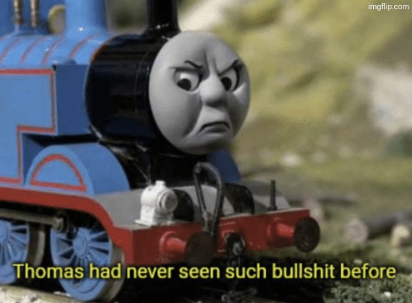 Thomas had never seen such bullshit before | image tagged in thomas had never seen such bullshit before | made w/ Imgflip meme maker